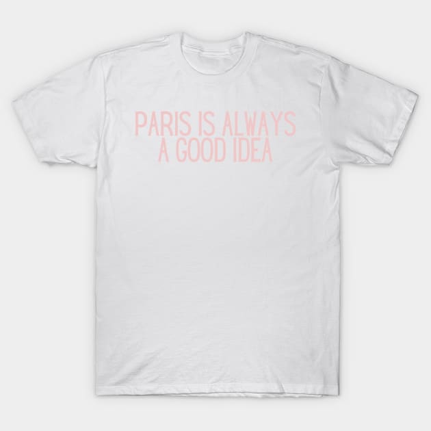 Paris is Always a Good Idea - Life Quotes T-Shirt by BloomingDiaries